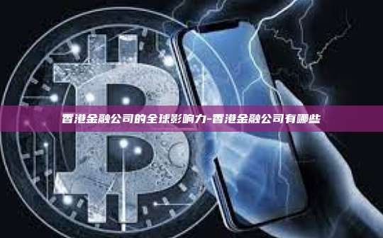 香港金融公司的全球影响力-香港金融公司有哪些