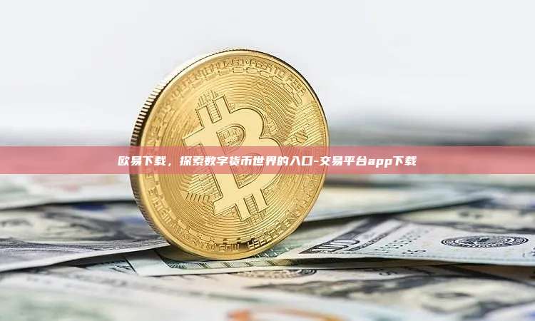 欧易下载，探索数字货币世界的入口-交易平台app下载
