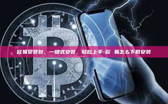 欧易安装包，一键式安装，轻松上手-欧 易怎么下载安装