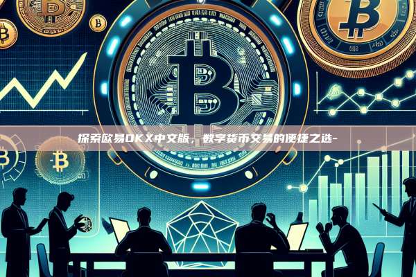 探索欧易OKX中文版,数字货币交易的便捷之选-