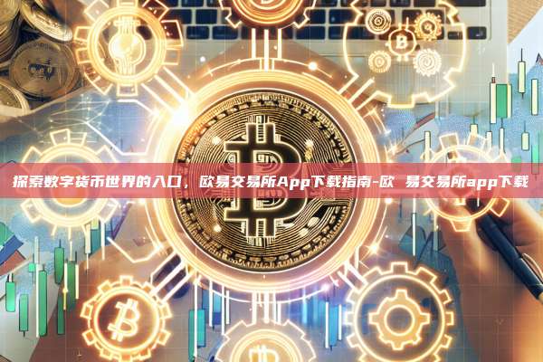 探索数字货币世界的入口，欧易交易所App下载指南-欧 易交易所app下载