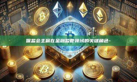保监会主席在金融监管领域的关键角色-