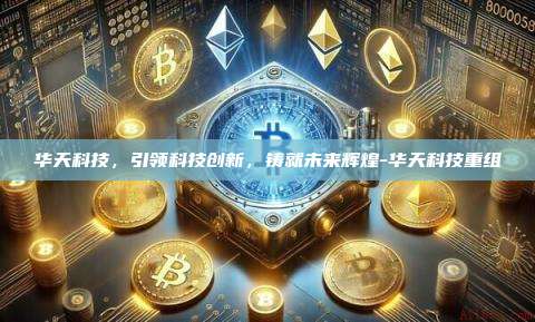 华天科技，引领科技创新，铸就未来辉煌-华天科技重组