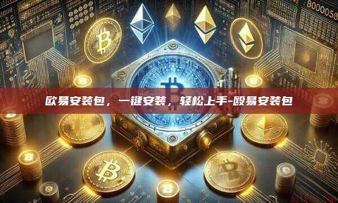 欧易安装包，一键安装，轻松上手-殴易安装包