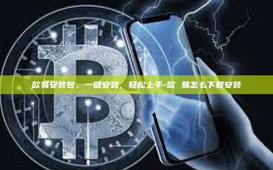 欧易安装包，一键安装，轻松上手-欧 易怎么下载安装