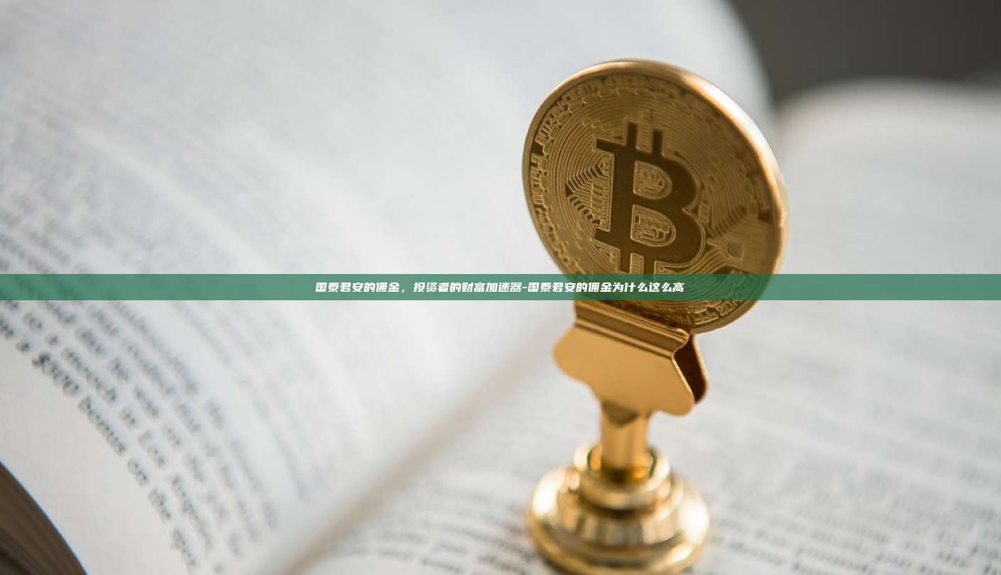 国泰君安的佣金，投资者的财富加速器-国泰君安的佣金为什么这么高