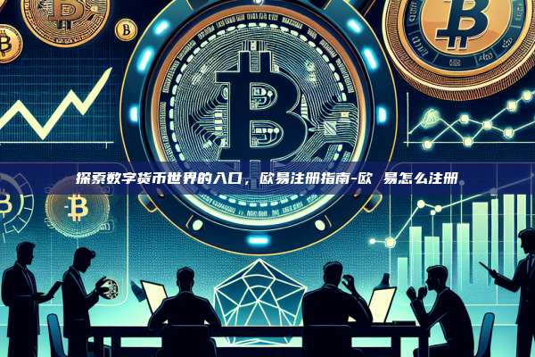 探索数字货币世界的入口，欧易注册指南-欧 易怎么注册
