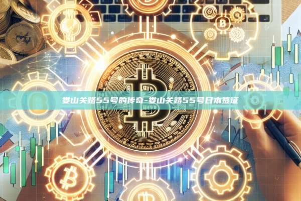 娄山关路55号的传奇-娄山关路55号日本签证